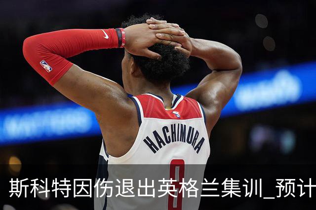 斯科特因伤退出英格兰集训 预计缺阵两个月